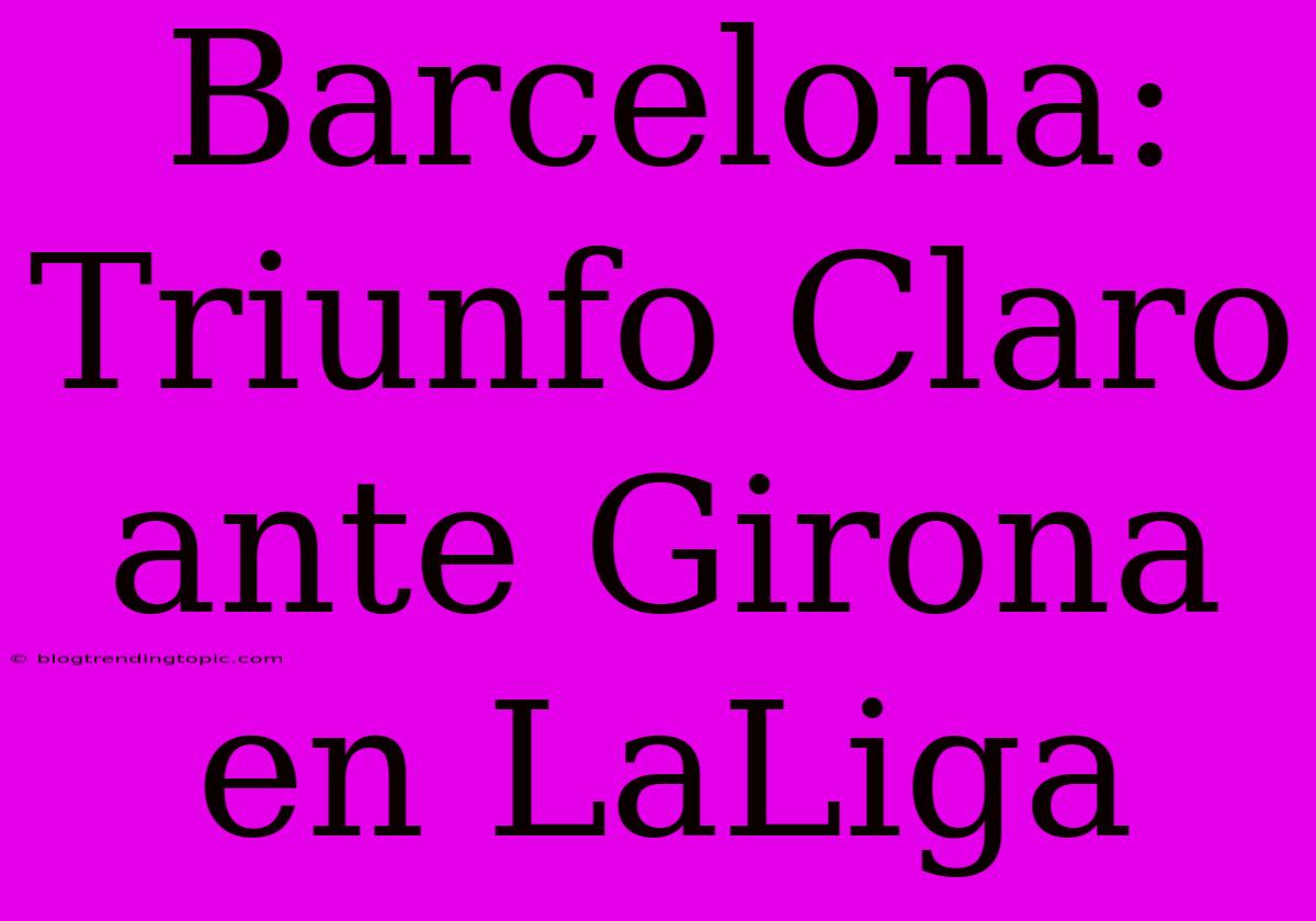 Barcelona: Triunfo Claro Ante Girona En LaLiga