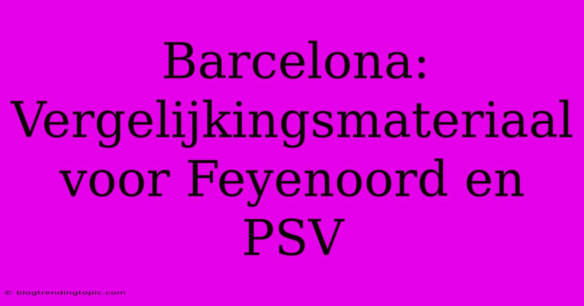 Barcelona:  Vergelijkingsmateriaal Voor Feyenoord En PSV