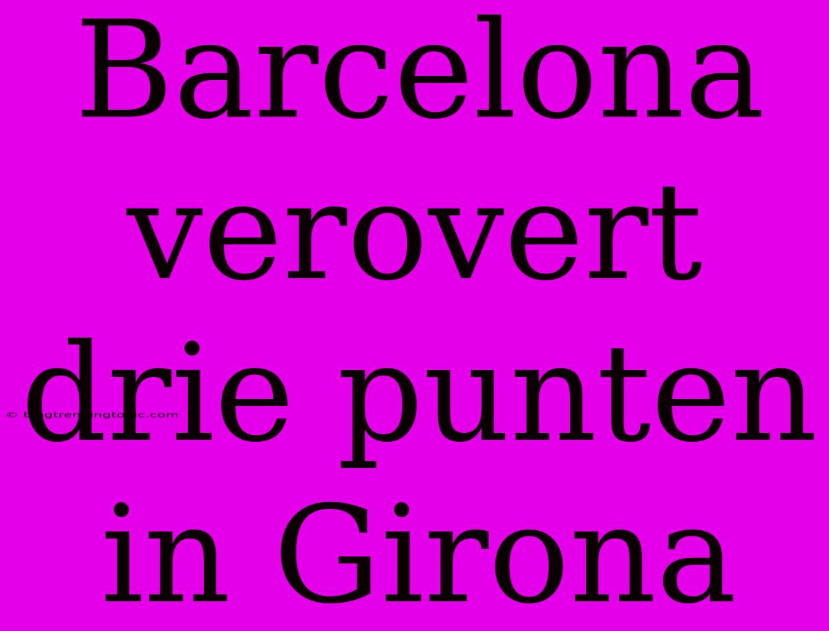 Barcelona Verovert Drie Punten In Girona