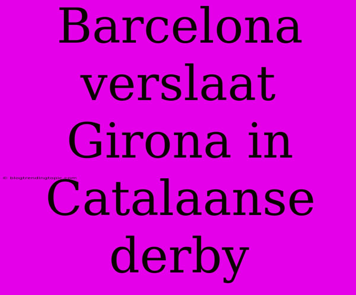 Barcelona Verslaat Girona In Catalaanse Derby