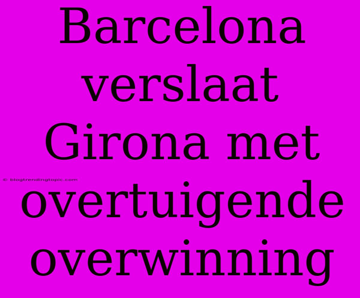 Barcelona Verslaat Girona Met Overtuigende Overwinning