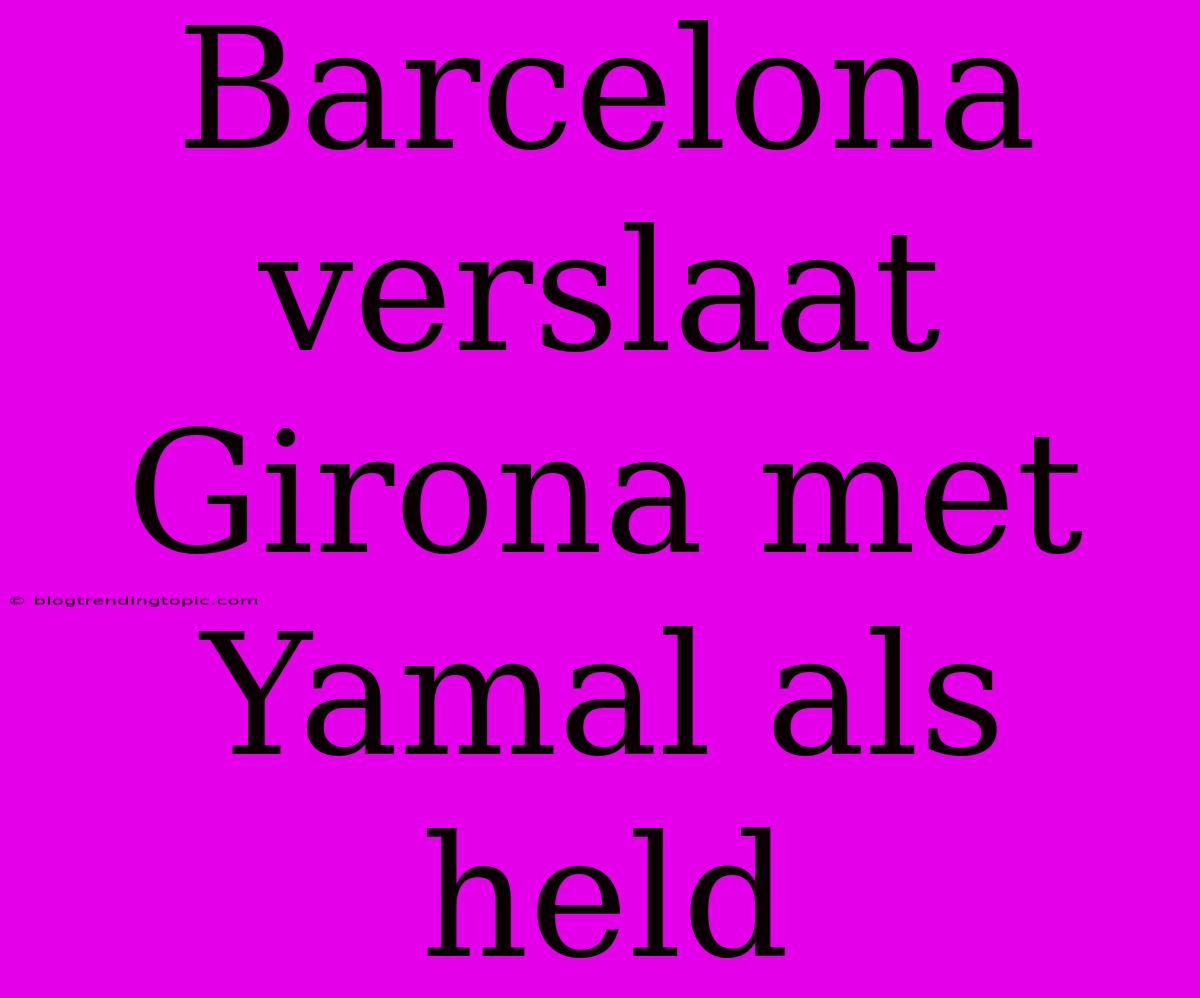 Barcelona Verslaat Girona Met Yamal Als Held