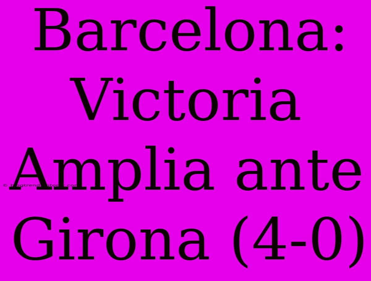 Barcelona: Victoria Amplia Ante Girona (4-0)