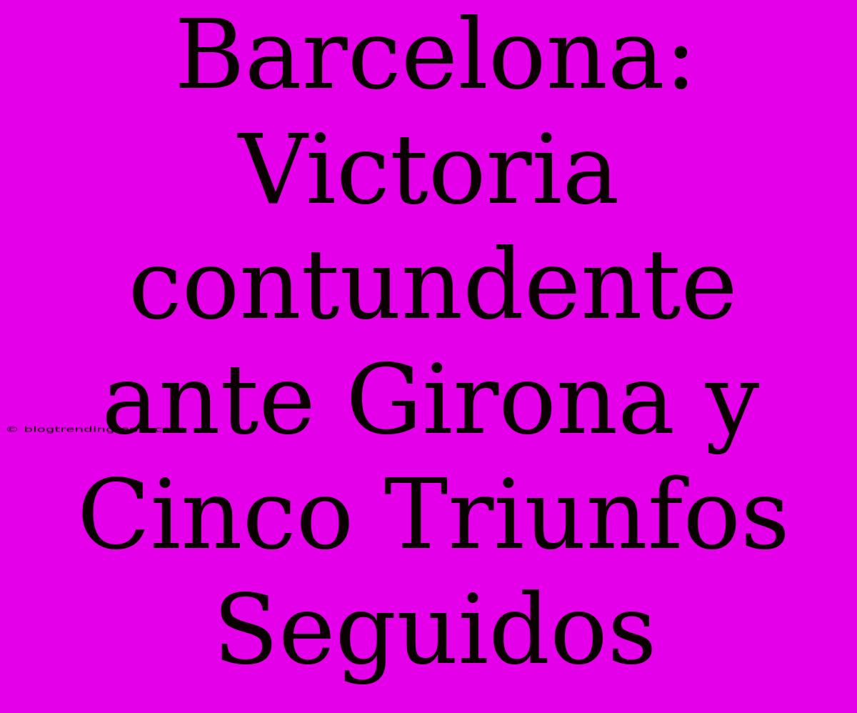 Barcelona: Victoria Contundente Ante Girona Y Cinco Triunfos Seguidos