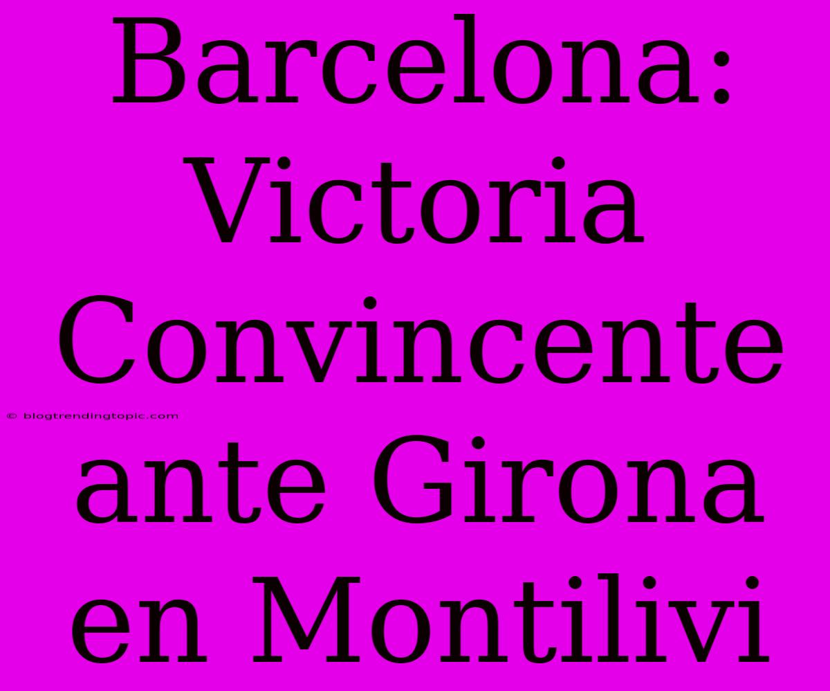 Barcelona: Victoria Convincente Ante Girona En Montilivi