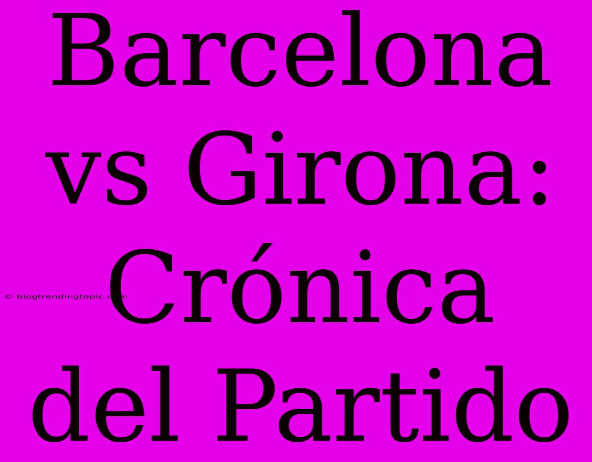 Barcelona Vs Girona: Crónica Del Partido