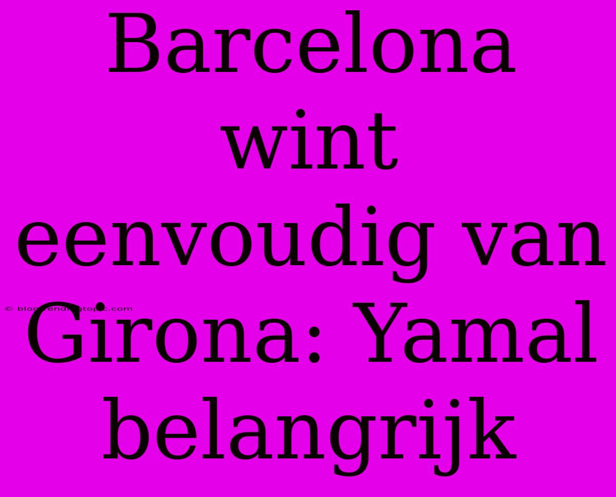 Barcelona Wint Eenvoudig Van Girona: Yamal Belangrijk