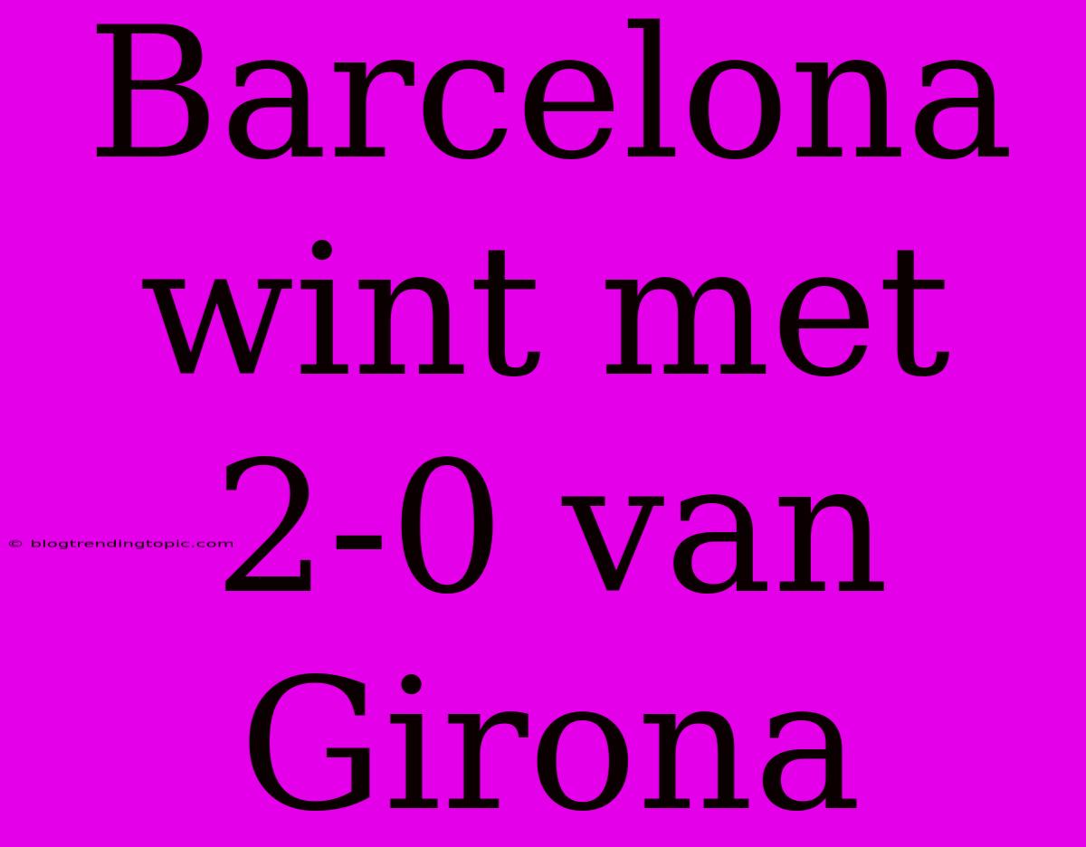 Barcelona Wint Met 2-0 Van Girona