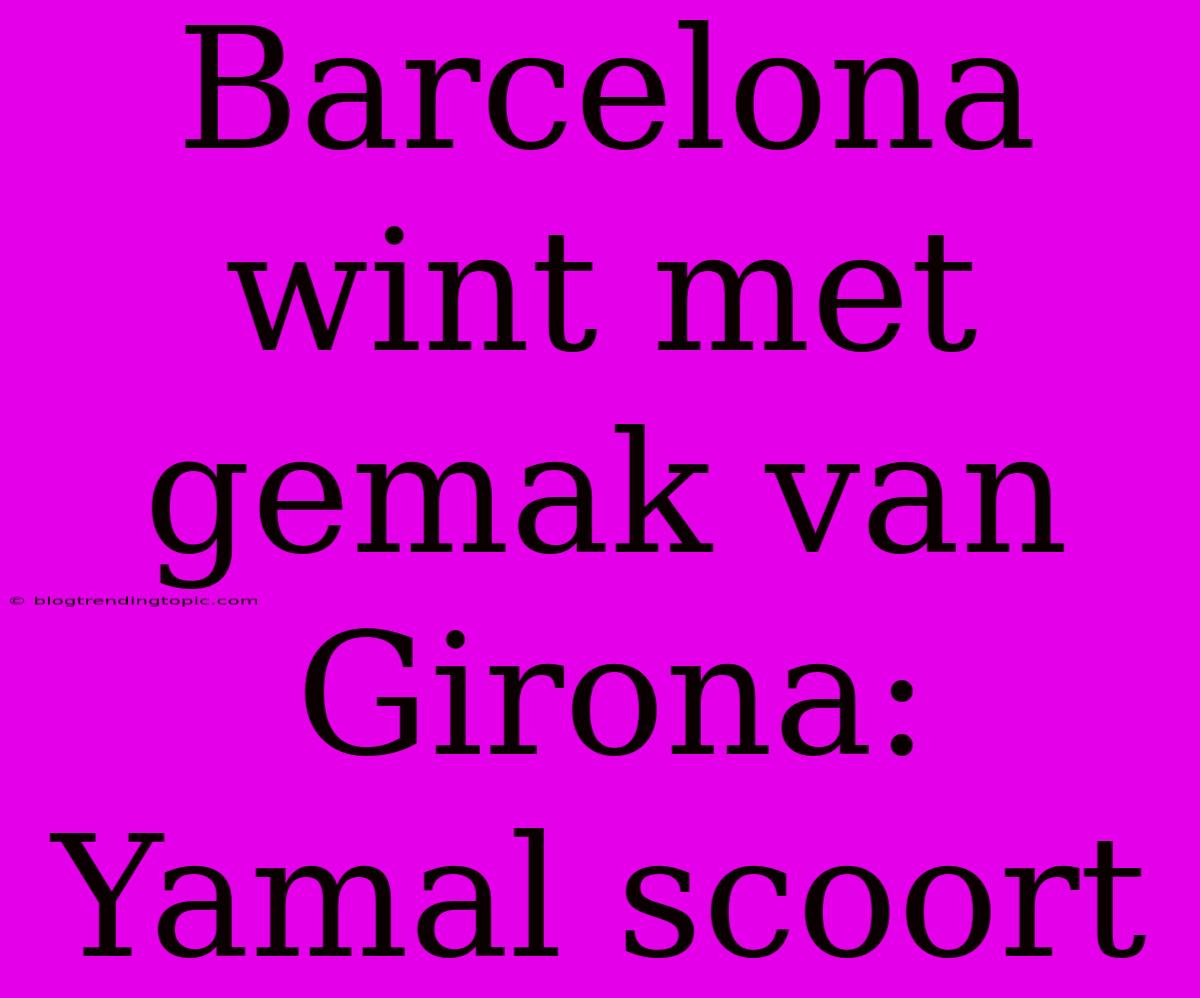 Barcelona Wint Met Gemak Van Girona: Yamal Scoort