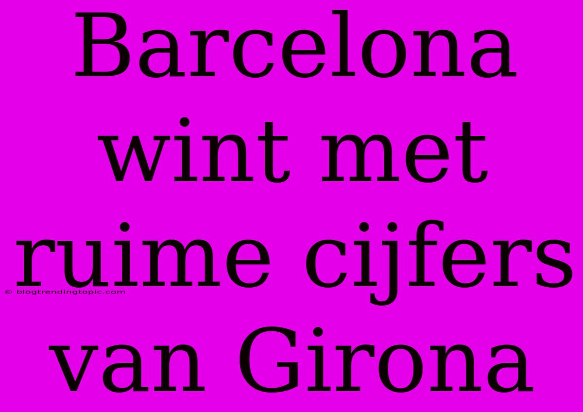 Barcelona Wint Met Ruime Cijfers Van Girona