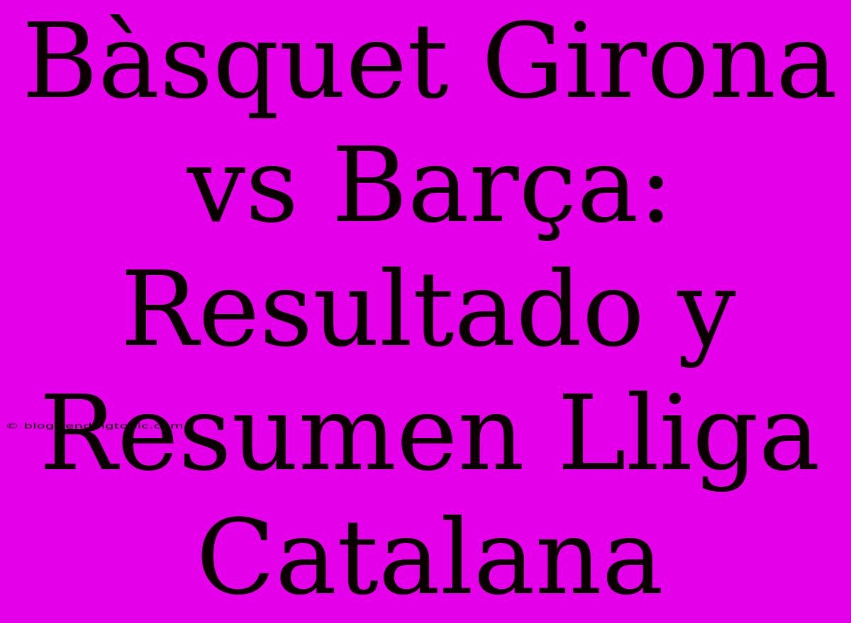 Bàsquet Girona Vs Barça: Resultado Y Resumen Lliga Catalana