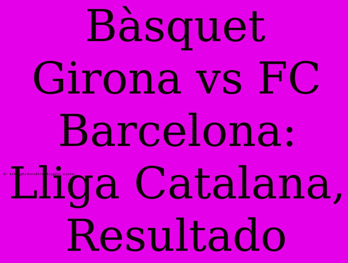 Bàsquet Girona Vs FC Barcelona: Lliga Catalana, Resultado