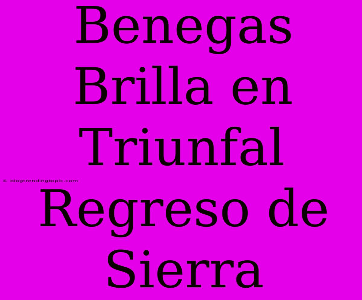 Benegas Brilla En Triunfal Regreso De Sierra