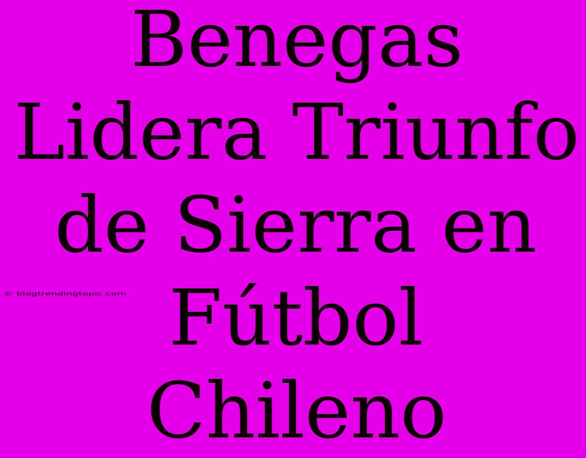 Benegas Lidera Triunfo De Sierra En Fútbol Chileno