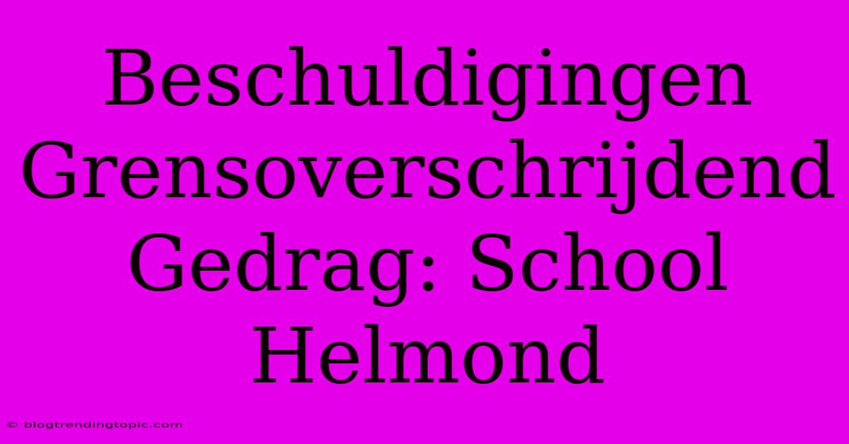 Beschuldigingen Grensoverschrijdend Gedrag: School Helmond