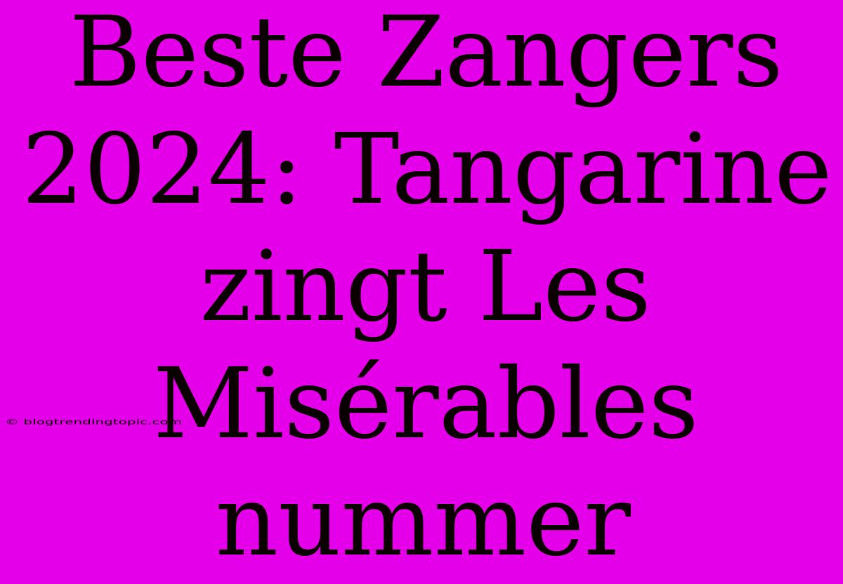 Beste Zangers 2024: Tangarine Zingt Les Misérables Nummer