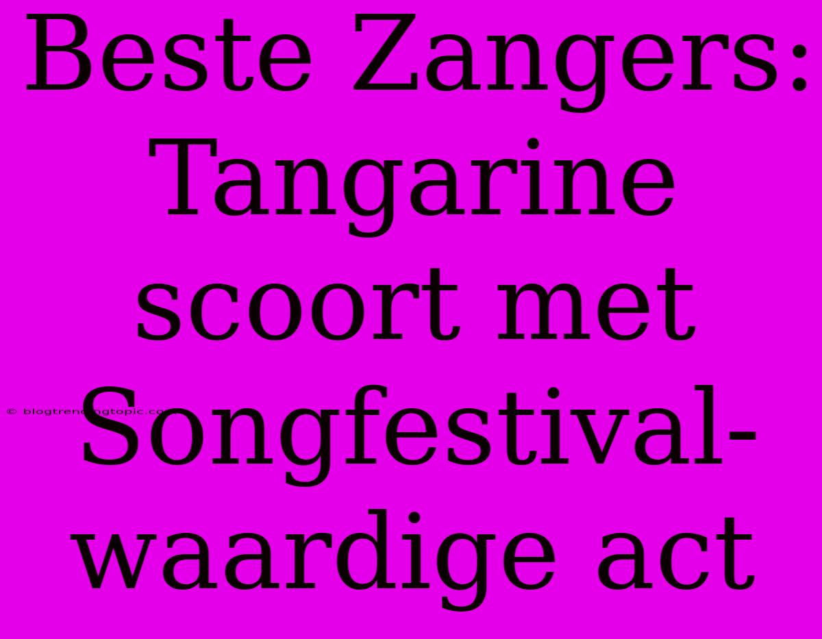 Beste Zangers: Tangarine Scoort Met Songfestival-waardige Act