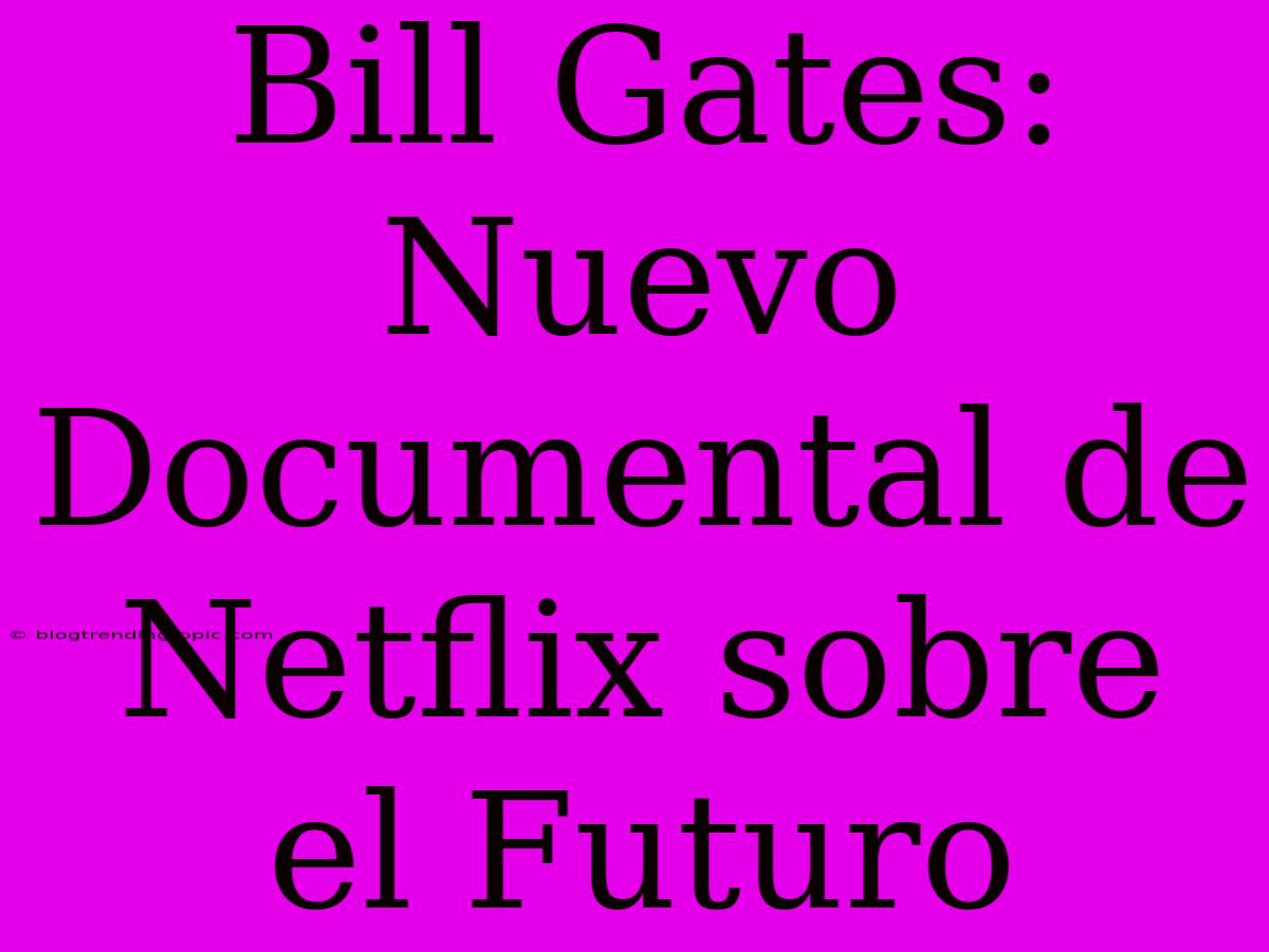 Bill Gates:  Nuevo Documental De Netflix Sobre El Futuro