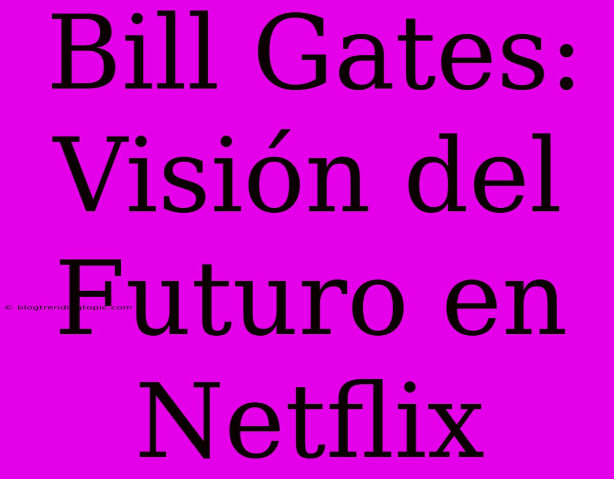 Bill Gates:  Visión Del Futuro En Netflix