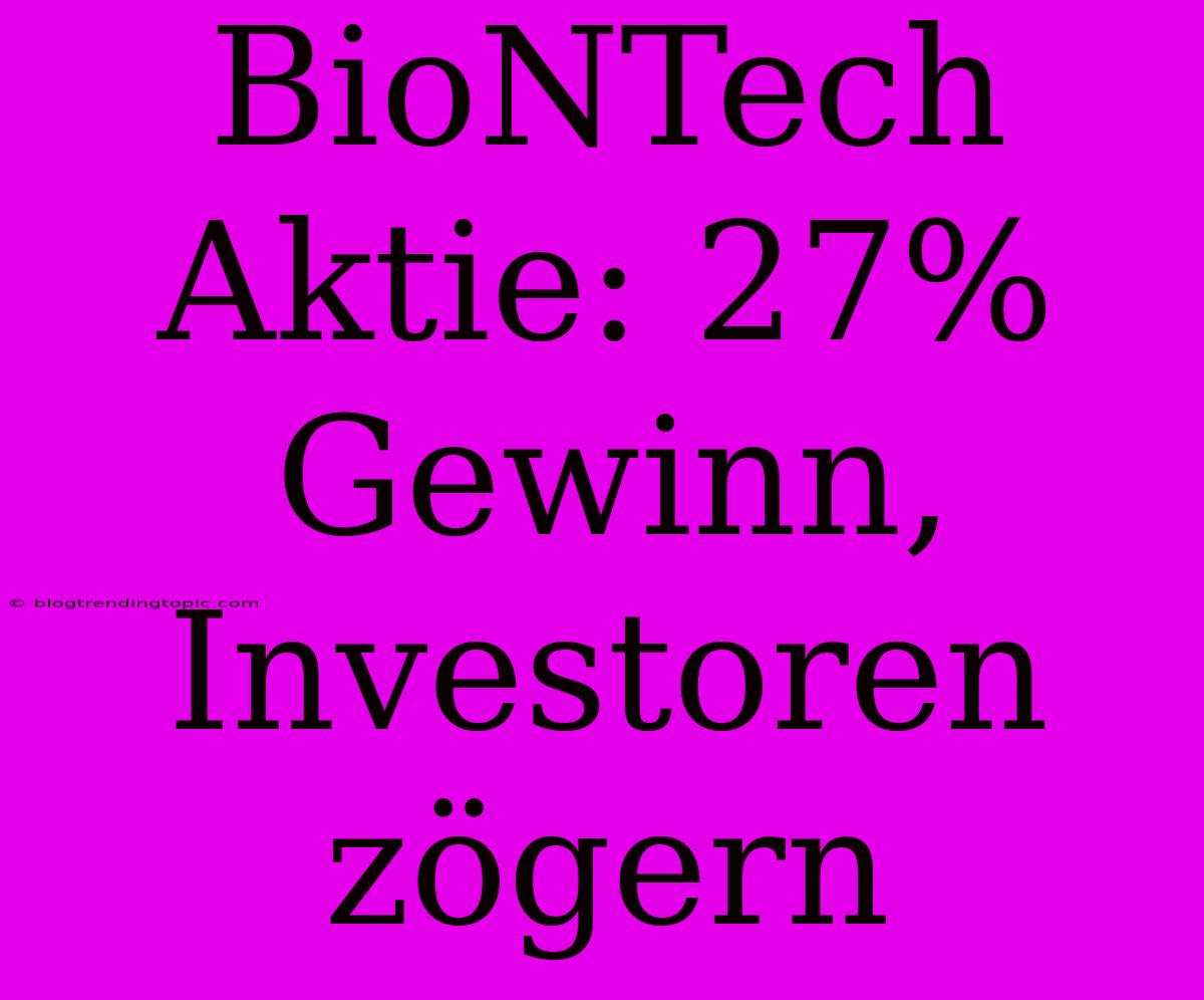 BioNTech Aktie: 27% Gewinn, Investoren Zögern