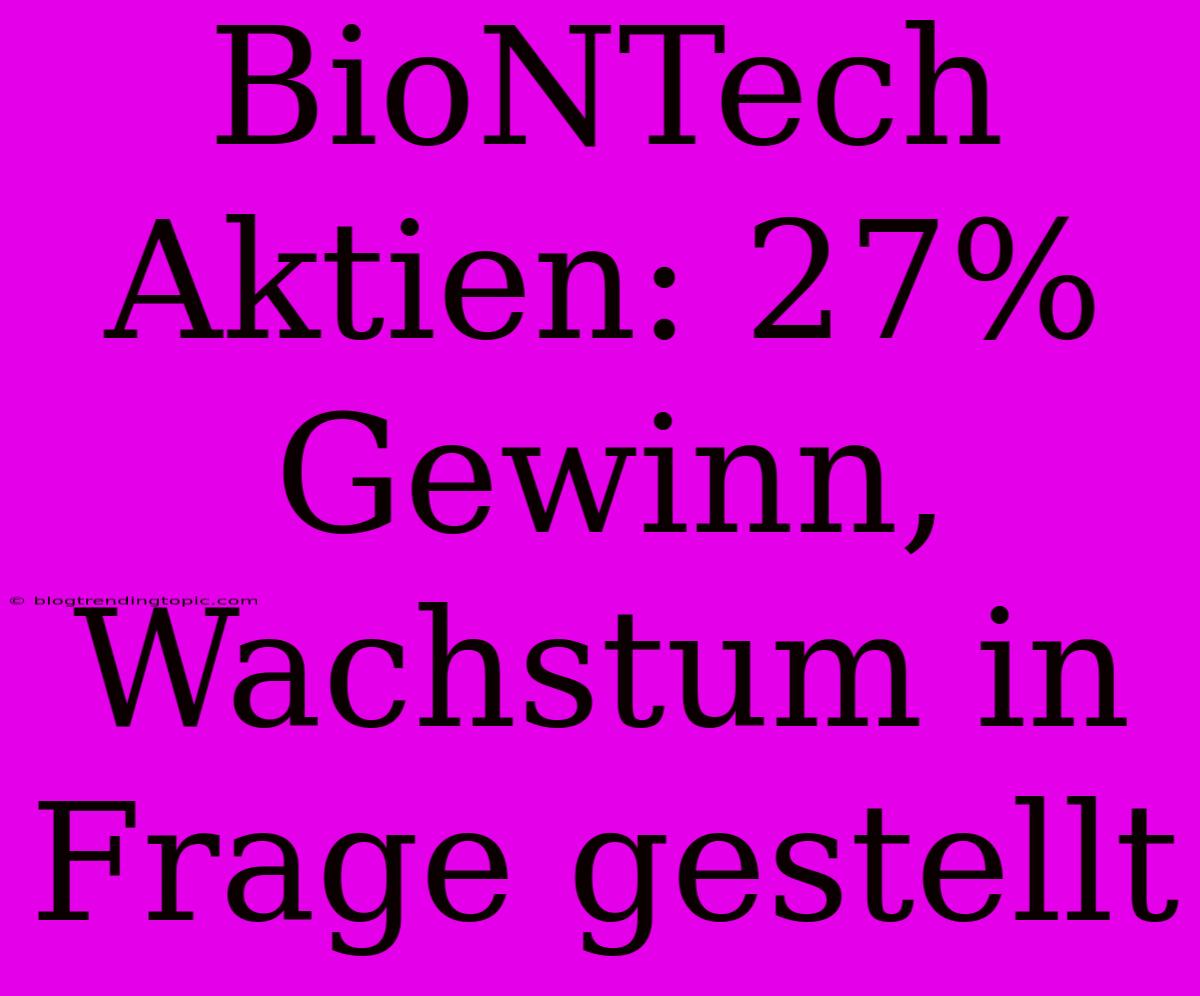 BioNTech Aktien: 27% Gewinn, Wachstum In Frage Gestellt 