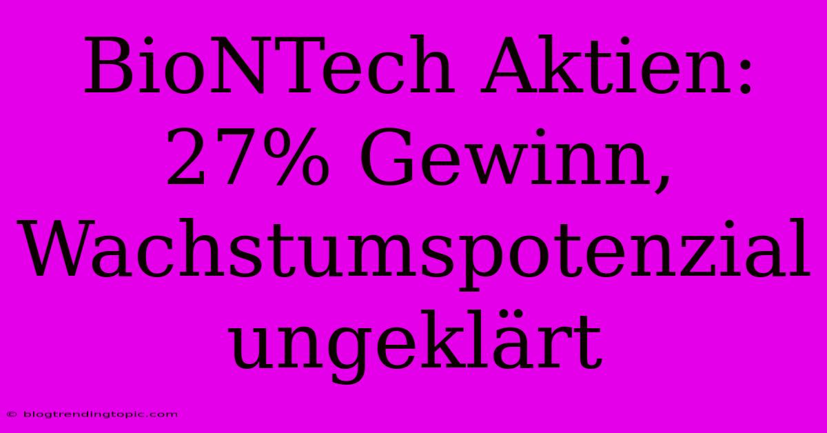 BioNTech Aktien: 27% Gewinn, Wachstumspotenzial Ungeklärt