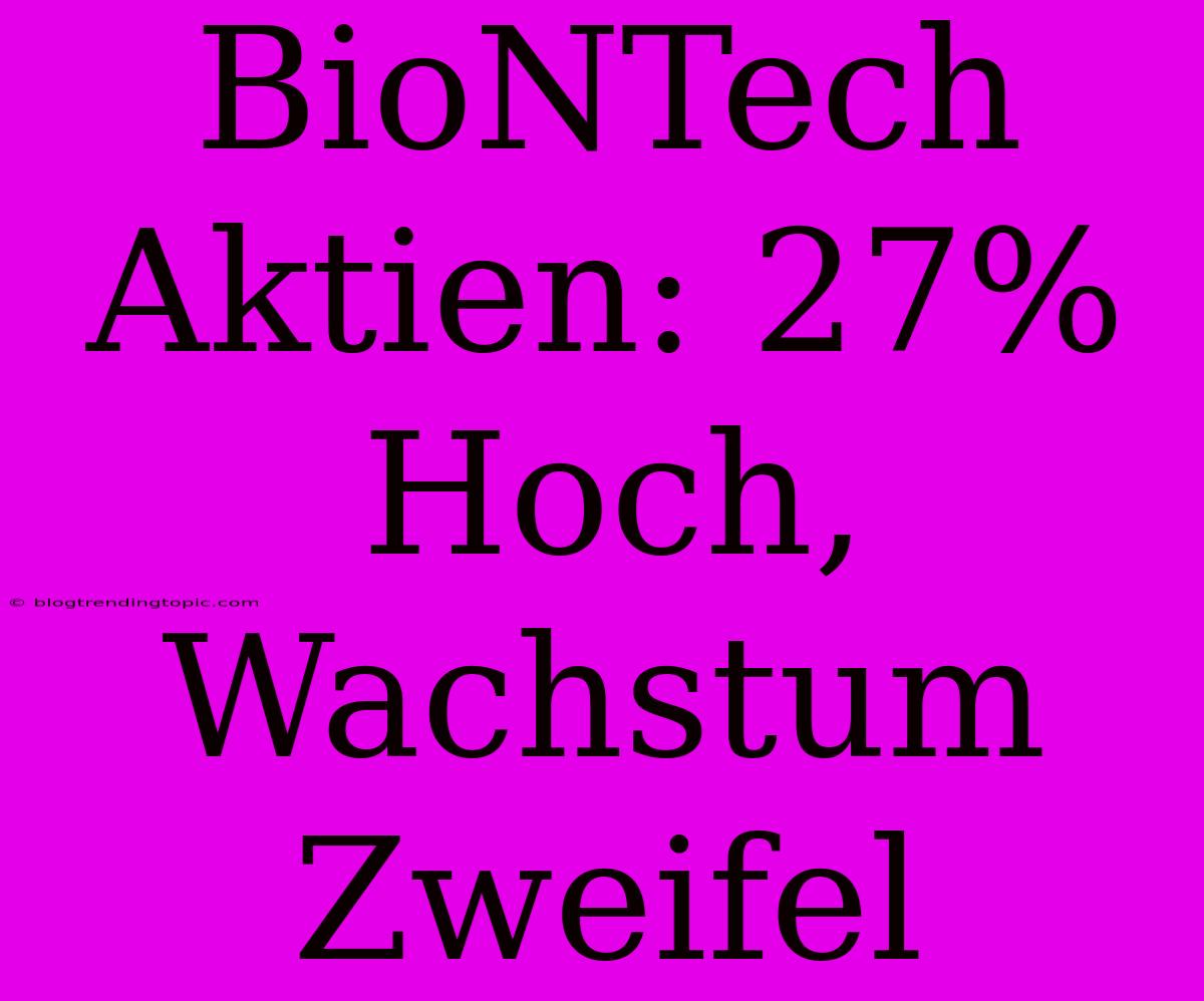 BioNTech Aktien: 27% Hoch, Wachstum Zweifel