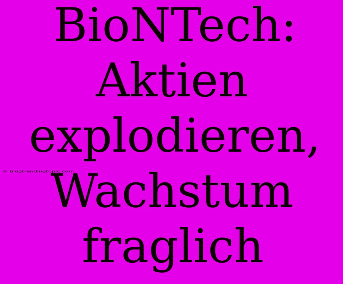 BioNTech: Aktien Explodieren, Wachstum Fraglich