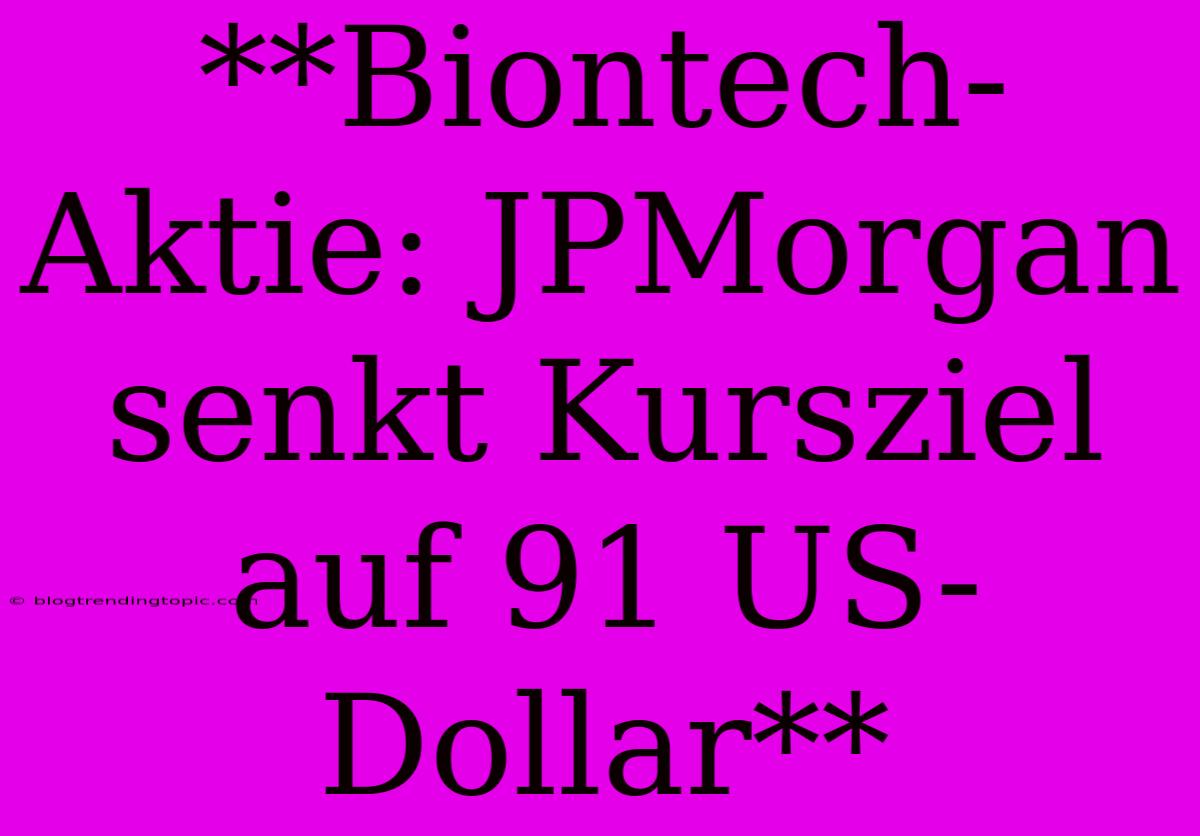 **Biontech-Aktie: JPMorgan Senkt Kursziel Auf 91 US-Dollar**