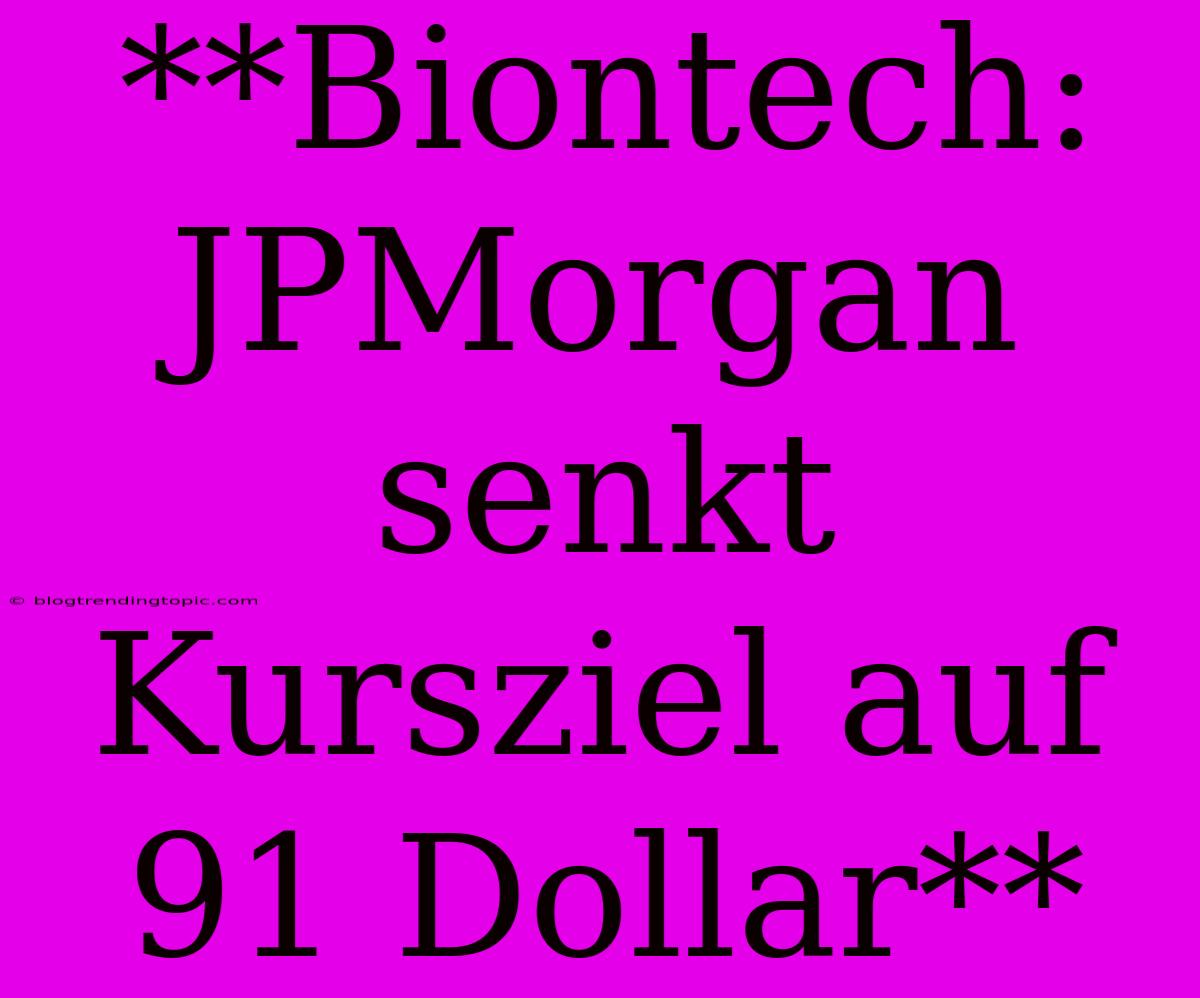 **Biontech: JPMorgan Senkt Kursziel Auf 91 Dollar**