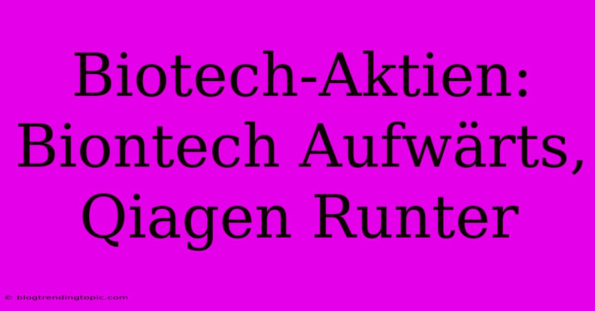 Biotech-Aktien: Biontech Aufwärts, Qiagen Runter