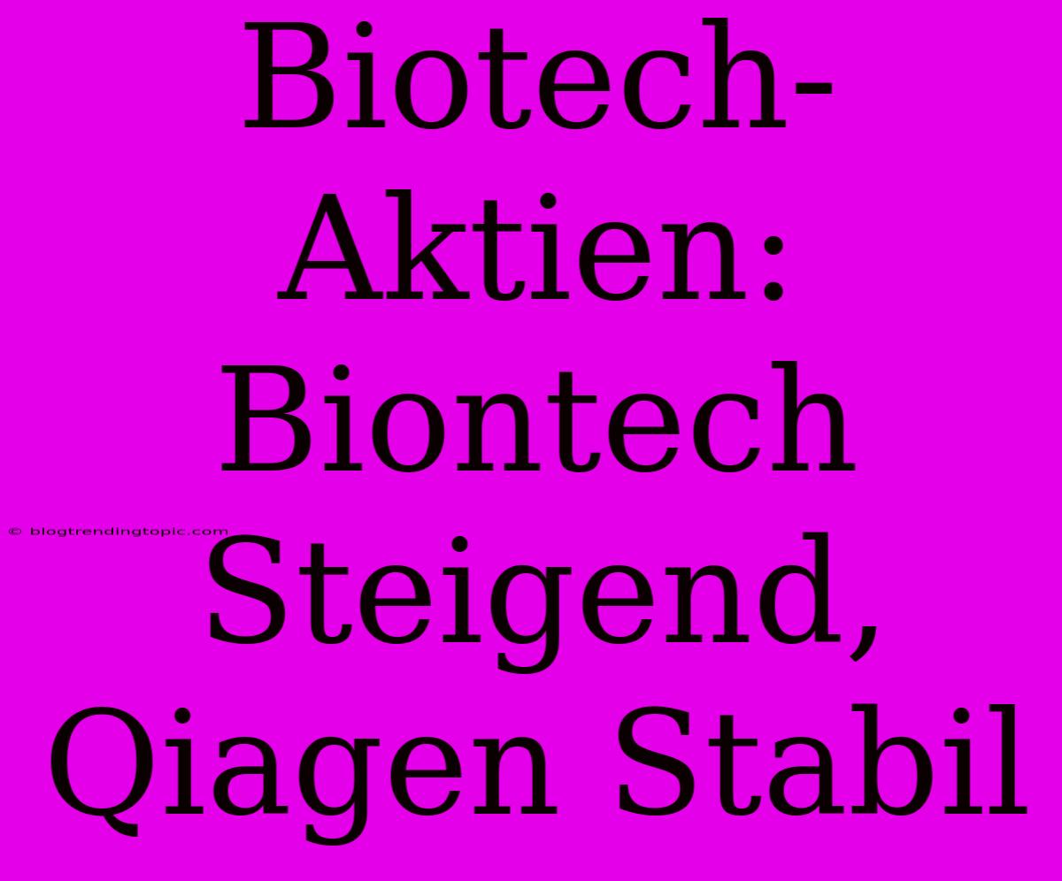 Biotech-Aktien: Biontech Steigend, Qiagen Stabil