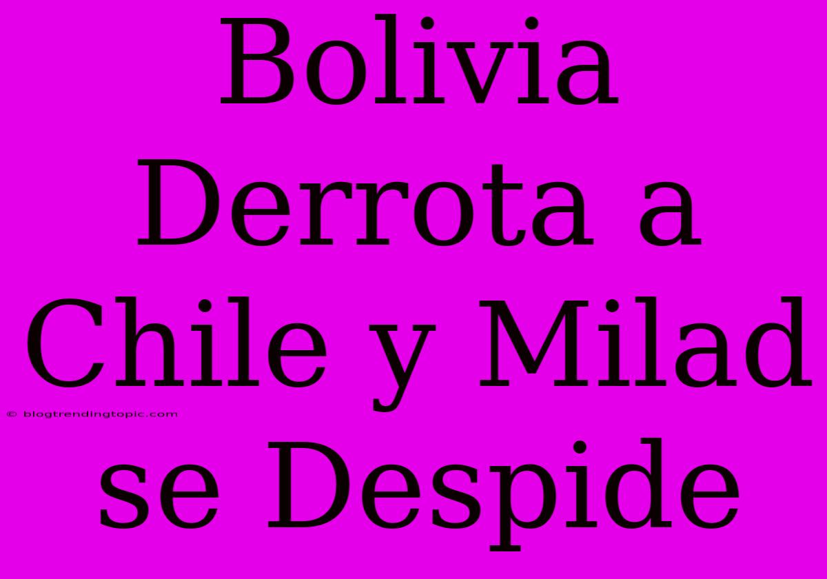 Bolivia Derrota A Chile Y Milad Se Despide