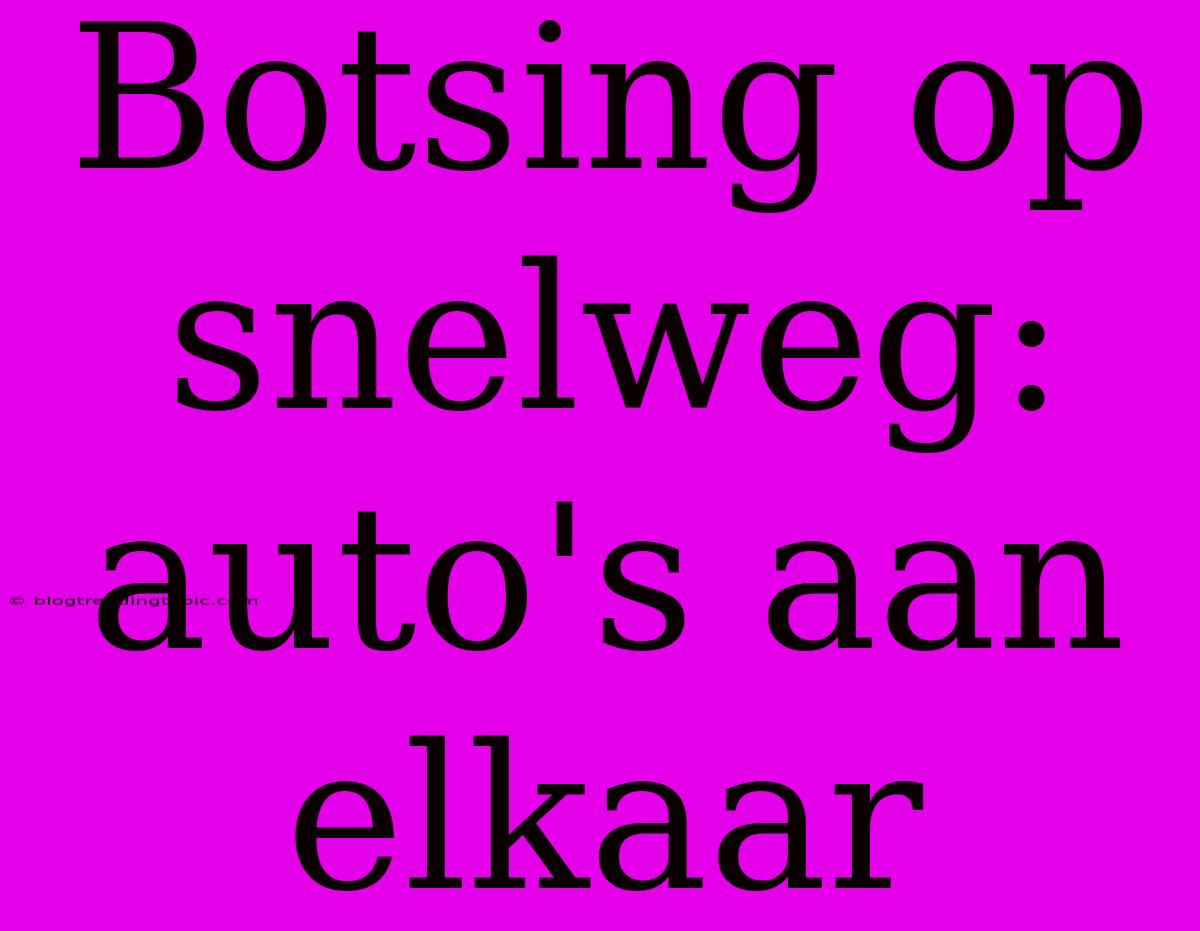 Botsing Op Snelweg: Auto's Aan Elkaar