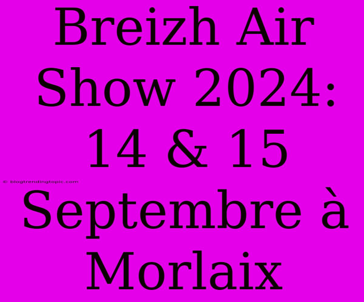 Breizh Air Show 2024: 14 & 15 Septembre À Morlaix