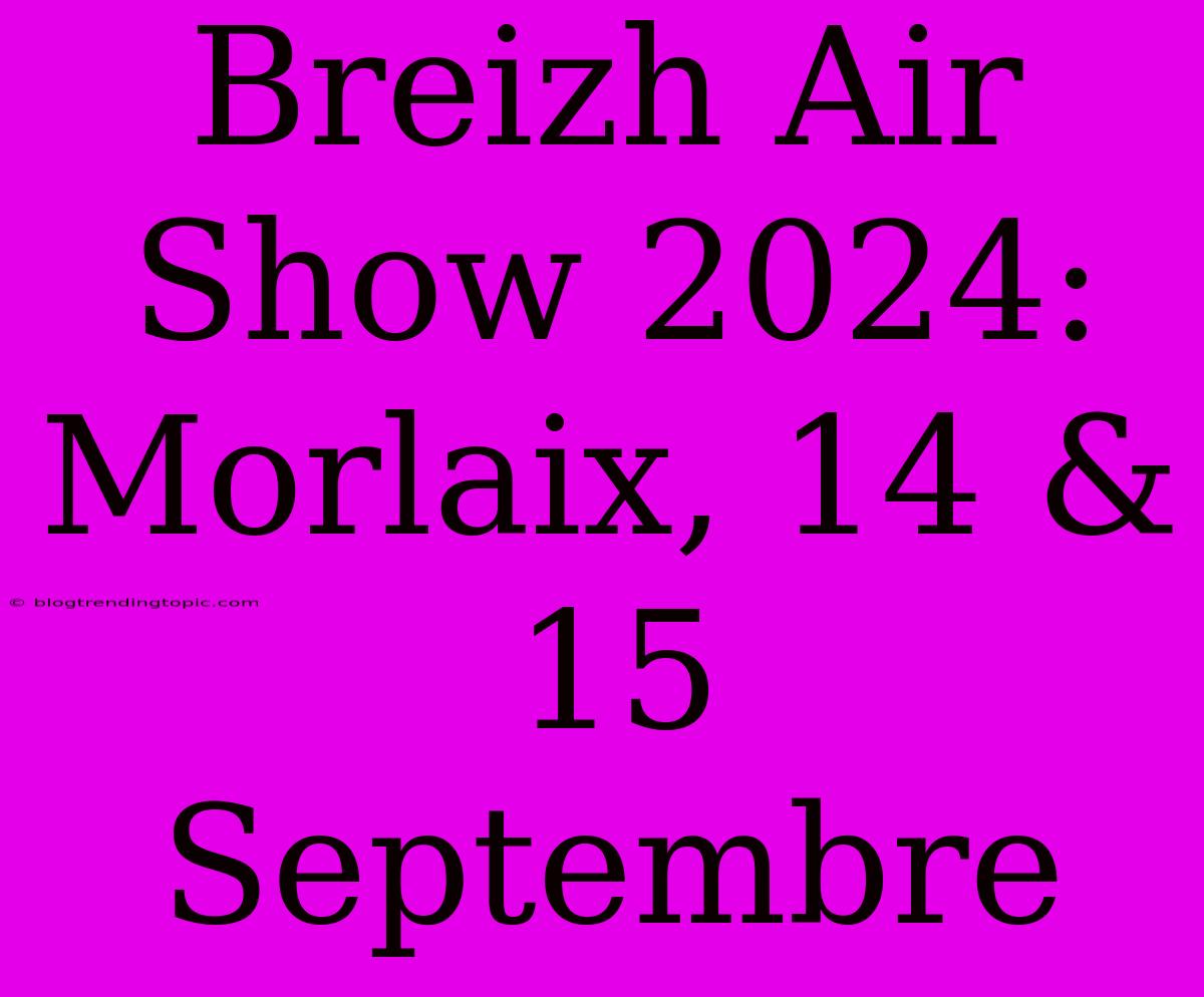 Breizh Air Show 2024: Morlaix, 14 & 15 Septembre