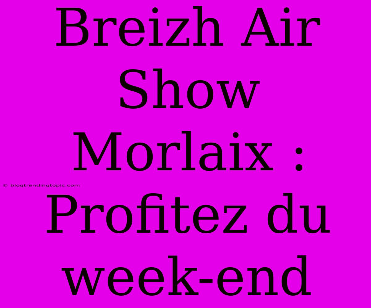 Breizh Air Show Morlaix : Profitez Du Week-end