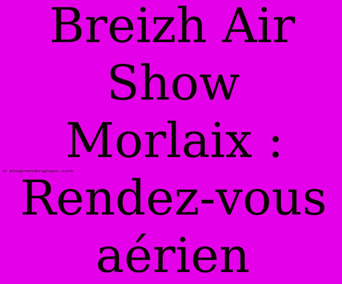 Breizh Air Show Morlaix : Rendez-vous Aérien