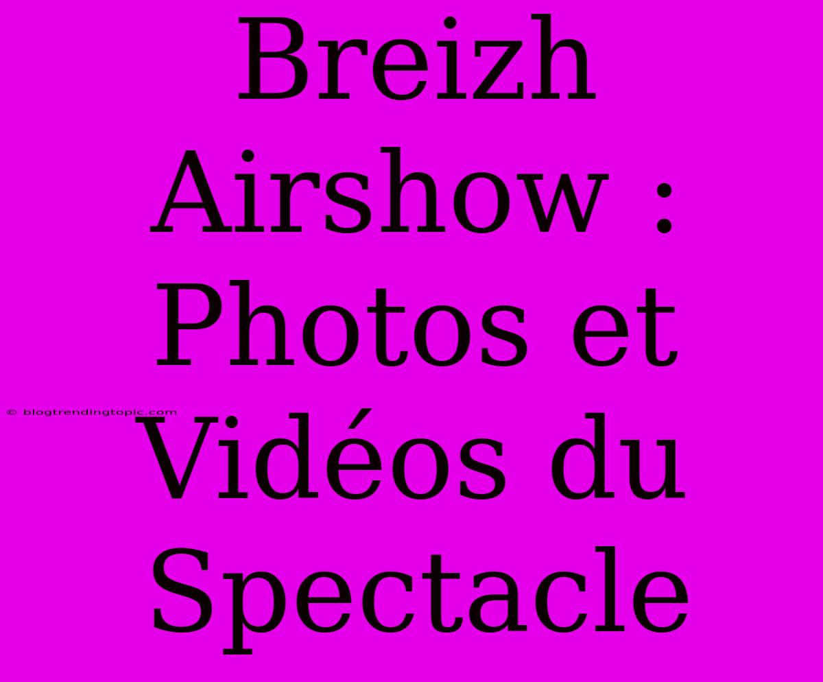 Breizh Airshow : Photos Et Vidéos Du Spectacle