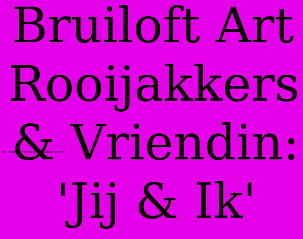 Bruiloft Art Rooijakkers & Vriendin: 'Jij & Ik'