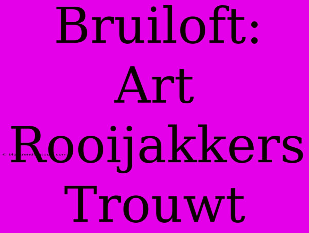 Bruiloft: Art Rooijakkers Trouwt