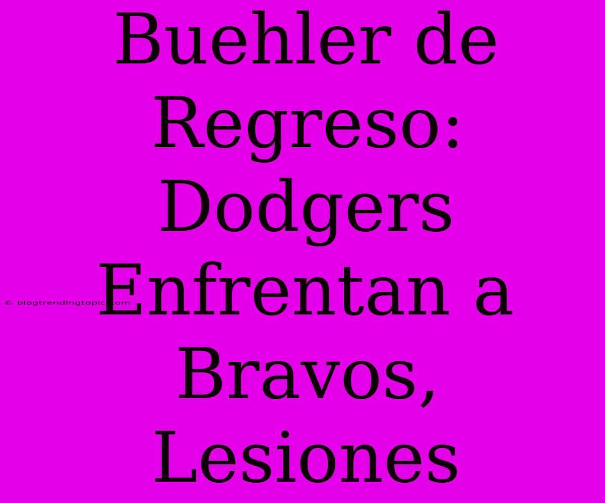 Buehler De Regreso: Dodgers Enfrentan A Bravos, Lesiones