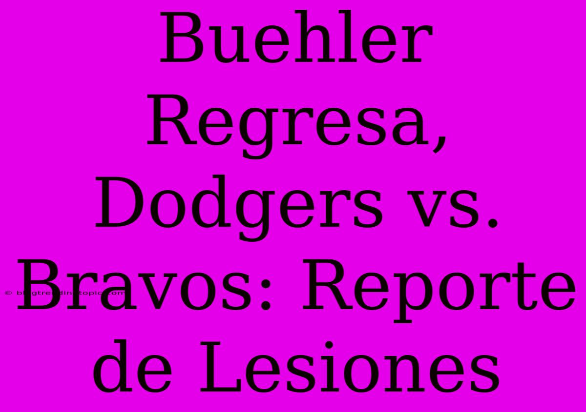 Buehler Regresa, Dodgers Vs. Bravos: Reporte De Lesiones