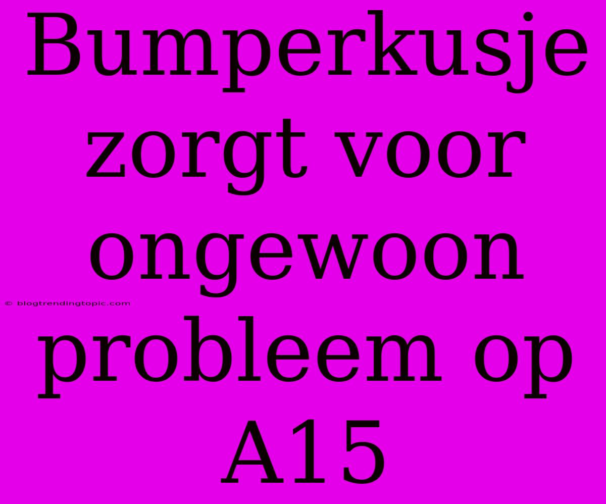 Bumperkusje Zorgt Voor Ongewoon Probleem Op A15 