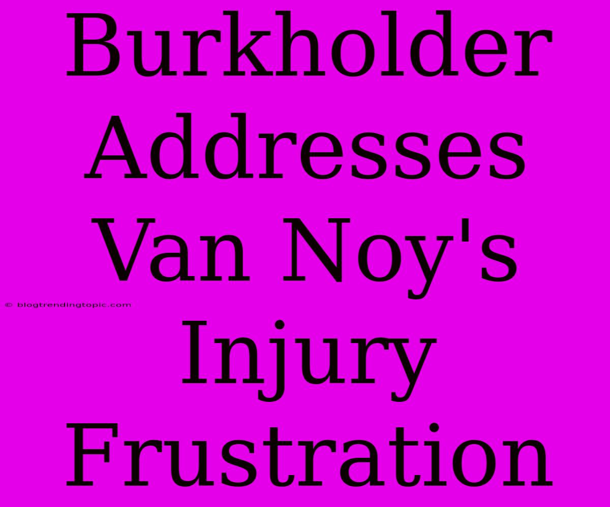 Burkholder Addresses Van Noy's Injury Frustration