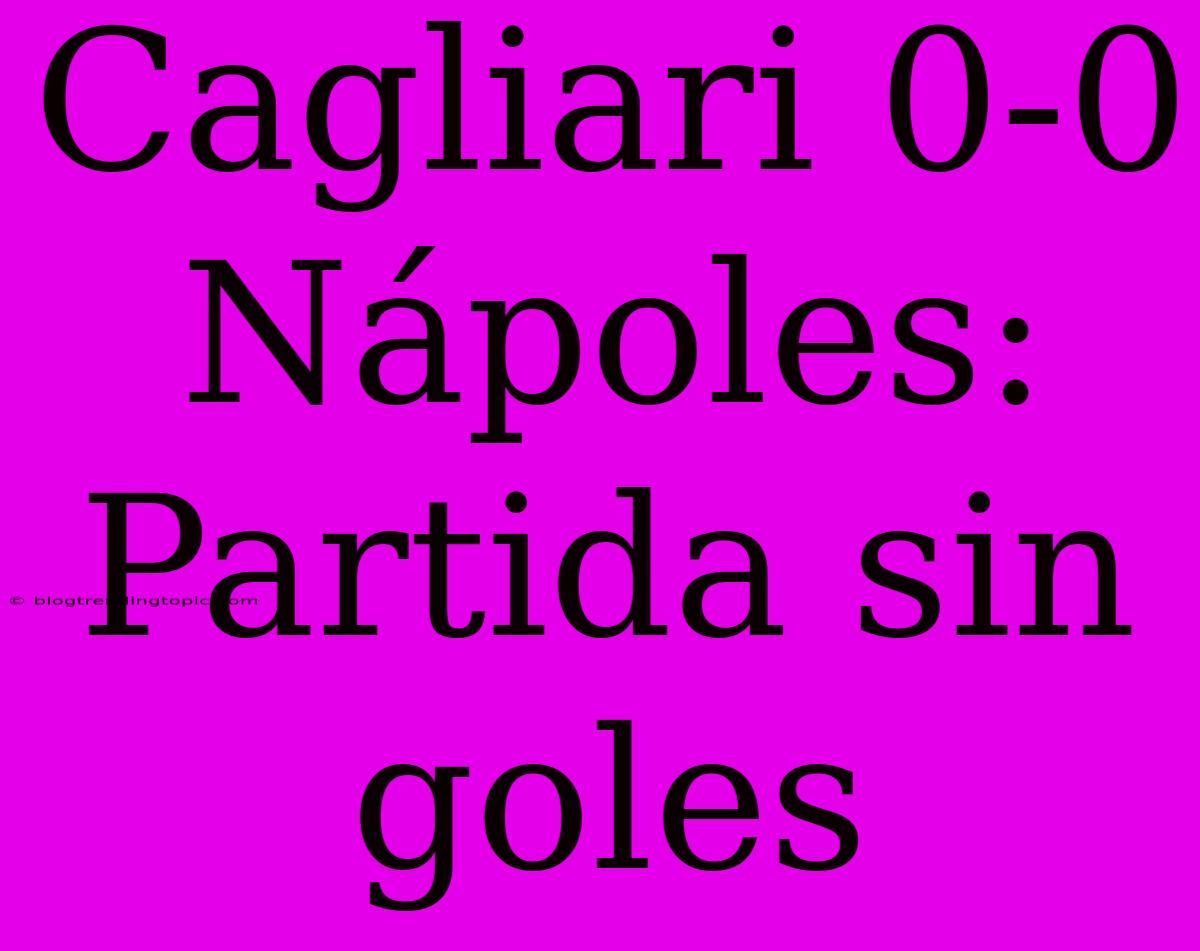 Cagliari 0-0 Nápoles: Partida Sin Goles