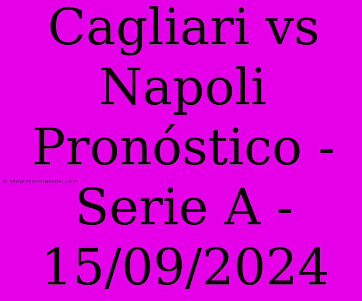 Cagliari Vs Napoli Pronóstico - Serie A - 15/09/2024