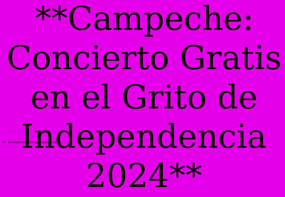 **Campeche: Concierto Gratis En El Grito De Independencia 2024**