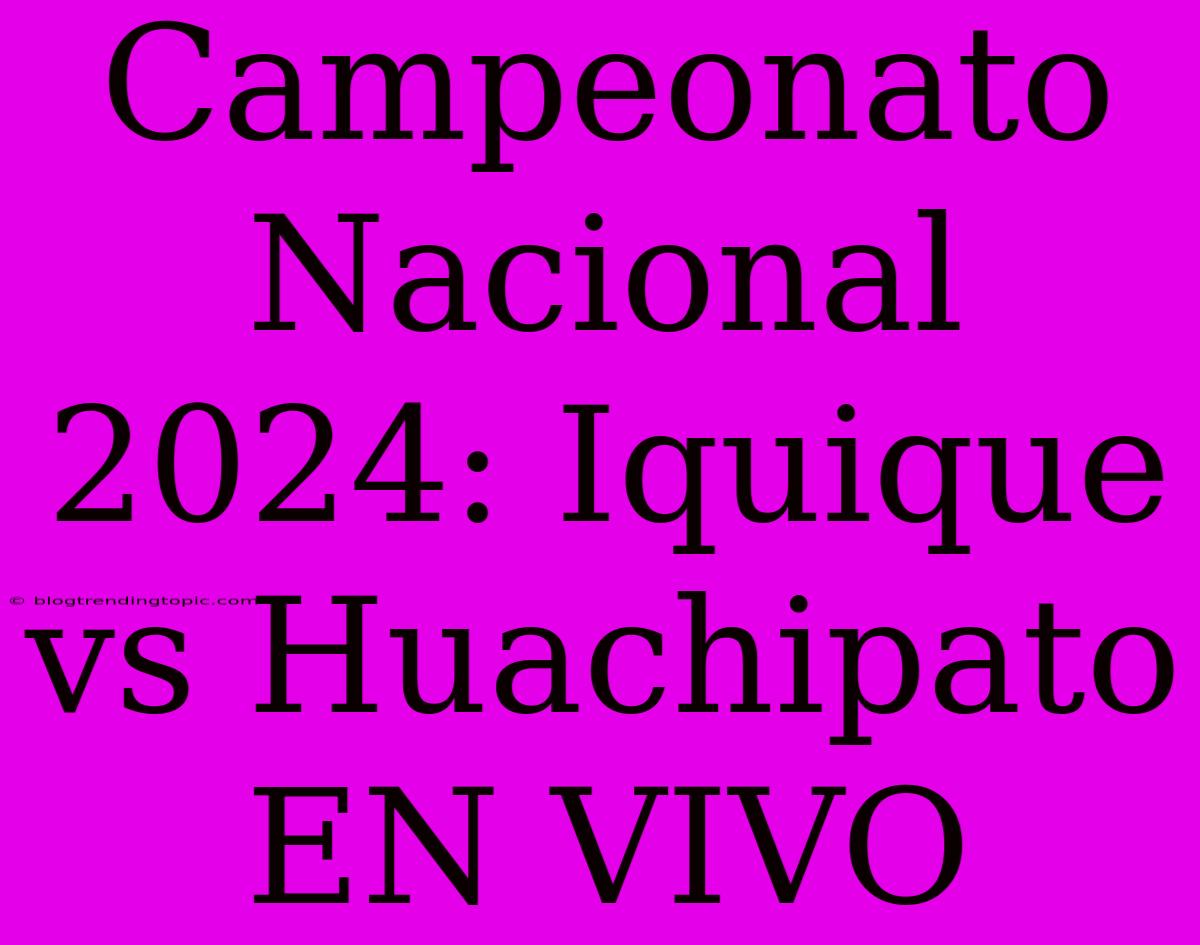 Campeonato Nacional 2024: Iquique Vs Huachipato EN VIVO