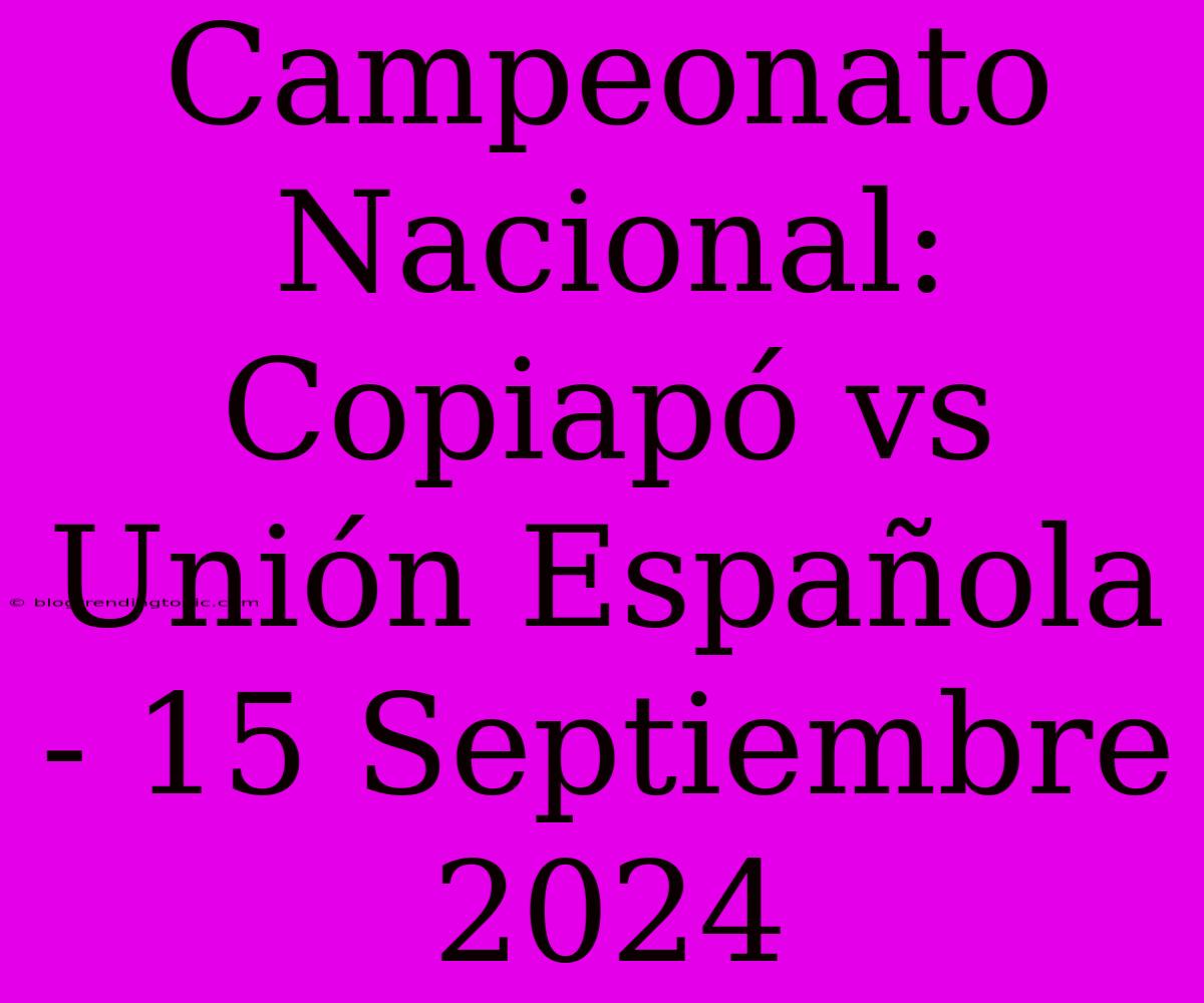 Campeonato Nacional: Copiapó Vs Unión Española - 15 Septiembre 2024